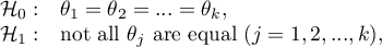 \begin{array}{cl}
\mathcal{H}_0: & \theta_1=\theta_2=...=\theta_k,\\
\mathcal{H}_1: & $not all $\theta_j$ are equal $(j=1,2,...,k)$,$
\end{array}
