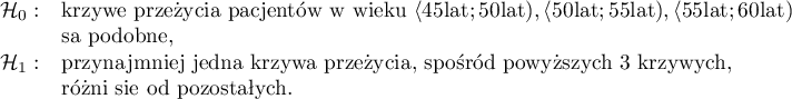 \begin{array}{ll}
\mathcal{H}_0: & $krzywe przeżycia pacjentów w wieku $\langle 45 $lat$; 50 $lat$), \langle 50 $lat$; 55 $lat$), \langle 55 $lat$; 60 $lat$)\\
& $są podobne,$\\
\mathcal{H}_1: & $przynajmniej jedna krzywa przeżycia, spośród powyższych 3 krzywych,$\\
& $różni się od pozostałych.$\\
\end{array}