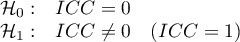 \begin{array}{cl}
\mathcal{H}_0: &  ICC=0\\
\mathcal{H}_1: &  ICC\neq 0 \quad(ICC=1)
\end{array}