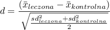 \begin{displaymath}
d=\frac{\left(\bar{x}_{leczona}-\bar{x}_{kontrolna}\right)}{\sqrt{\frac{sd^2_{leczona}+sd^2_{kontrolna}}{2}}}
\end{displaymath}