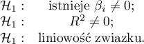 \begin{array}{cc}
\mathcal{H}_1: & \textrm{istnieje }\beta_i\neq0;\\
\mathcal{H}_1: & R^2\neq0;\\
\mathcal{H}_1: & $liniowość związku$.
\end{array}