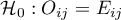 $\mathcal{H}_0: & O_{ij}=E_{ij} $