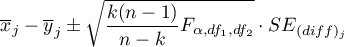 \begin{displaymath}
\overline{x}_j-\overline{y}_j\pm\sqrt{\frac{k(n-1)}{n-k}F_{\alpha,df_1,df_2}}\cdot SE_{(diff)_j}
\end{displaymath}