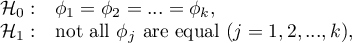 \begin{array}{cl}
\mathcal{H}_0: & \phi_1=\phi_2=...=\phi_k,\\
\mathcal{H}_1: & $not all $\phi_j$ are equal $(j=1,2,...,k)$,$
\end{array}