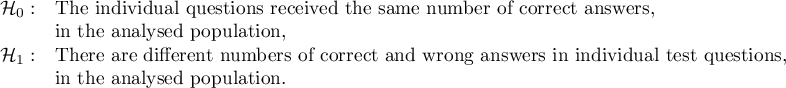 $\begin{array}{cl}
\mathcal{H}_0: & $The individual questions received the same number of correct answers,$\\
& $in the analysed population,$\\
\mathcal{H}_1: & $There are different numbers of correct and wrong answers in individual test questions, $\\
& $in the analysed population.$
\end{array}$