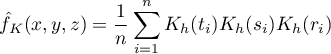 \begin{displaymath}
\hat{f}_K(x,y,z)=\frac{1}{n}\sum_{i=1}^nK_h(t_i)K_h(s_i)K_h(r_i)
\end{displaymath}