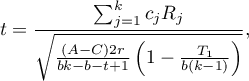 \begin{displaymath}
t=\frac{\sum_{j=1}^k c_jR_j}{\sqrt{\frac{(A-C)2r}{bk-b-t+1}\left(1-\frac{T_1}{b(k-1)}\right)}},
\end{displaymath}