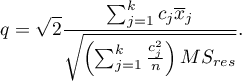 \begin{displaymath}
q=\sqrt{2}\frac{\sum_{j=1}^k c_j\overline{x}_j}{\sqrt{\left(\sum_{j=1}^k \frac{c_j^2}{n}\right)MS_{res}}}.
\end{displaymath}