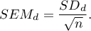 \begin{displaymath}
SEM_{d}=\displaystyle{\frac{SD_d}{\sqrt{n}}}.
\end{displaymath}