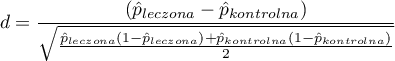 \begin{displaymath}
d=\frac{\left(\hat{p}_{leczona}-\hat{p}_{kontrolna}\right)}{\sqrt{\frac{\hat{p}_{leczona}(1-\hat{p}_{leczona})+\hat{p}_{kontrolna}(1-\hat{p}_{kontrolna})}{2}}}
\end{displaymath}