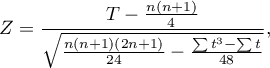 \begin{displaymath}
Z=\frac{T-\frac{n(n+1)}{4}}{\sqrt{\frac{n(n+1)(2n+1)}{24}-\frac{\sum t^3-\sum t}{48}}},
\end{displaymath}