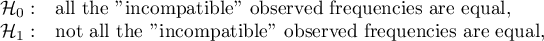 \begin{array}{cl}
\mathcal{H}_0: & $all the "incompatible" observed frequencies are equal,$ \\
\mathcal{H}_1: & $not all the "incompatible" observed frequencies are equal,$
\end{array}