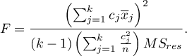 \begin{displaymath}
F=\frac{\left(\sum_{j=1}^k c_j\overline{x}_j\right)^2}{(k-1)\left(\sum_{j=1}^k \frac{c_j^2}{n}\right)MS_{res}}.
\end{displaymath}