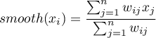 \begin{displaymath}
smooth(x_i)=\frac{\sum_{j=1}^n w_{ij}x_j}{\sum_{j=1}^n w_{ij}}
\end{displaymath}