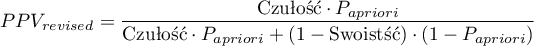 \begin{displaymath}
PPV_{revised}=\frac{\textrm{Czułość}\cdot P_{a priori}}{\textrm{Czułość}\cdot P_{a priori} + (1-\textrm{Swoistść})\cdot (1-P_{a priori})}
\end{displaymath}