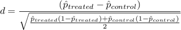 \begin{displaymath}
d=\frac{\left(\hat{p}_{treated}-\hat{p}_{control}\right)}{\sqrt{\frac{\hat{p}_{treated}(1-\hat{p}_{treated})+\hat{p}_{control}(1-\hat{p}_{control})}{2}}}
\end{displaymath}