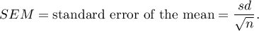 \begin{displaymath}
SEM=\textrm{standard error of the mean}=\frac{sd}{\sqrt{n}} \label{sem}.
\end{displaymath}