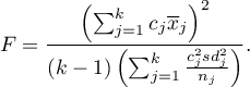 \begin{displaymath}
F=\frac{\left(\sum_{j=1}^k c_j\overline{x}_j\right)^2}{(k-1)\left(\sum_{j=1}^k \frac{c_j^2sd_j^2}{n_j}\right)}.
\end{displaymath}