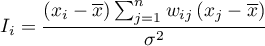 \begin{displaymath}
I_i=\frac{\left(x_i-\overline{x}\right)\sum_{j=1}^nw_{ij}\left(x_j-\overline{x}\right)}{\sigma^2}
\end{displaymath}