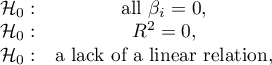 \begin{array}{cc}
\mathcal{H}_0: & \textrm{all }\beta_i=0,\\
\mathcal{H}_0: & R^2=0,\\
\mathcal{H}_0: & $a lack of a linear relation$,
\end{array}