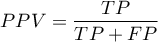 \begin{displaymath}
PPV=\frac{TP}{TP+FP}
\end{displaymath}