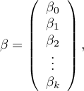 
$
\beta=\left( \begin{array}{ccc}
\beta_0\\
\beta_1\\
\beta_2\\
\vdots\\
\beta_k
\end{array}\right),
$
