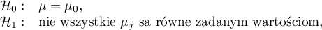\begin{array}{cl}
\mathcal{H}_0: & \mu=\mu_0,\\
\mathcal{H}_1: & $nie wszystkie $\mu_j $ są równe zadanym wartościom,$
\end{array}
