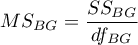 $\displaystyle MS_{BG} = \frac{SS_{BG}}{df_{BG}}$