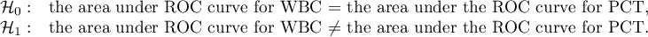 \begin{array}{cl}
\mathcal{H}_0: & $the area under ROC curve for WBC $=$ the area under the ROC curve for PCT$, \\
\mathcal{H}_1: & $the area under ROC curve for WBC $\neq $ the area under the ROC curve for PCT$.
\end{array}