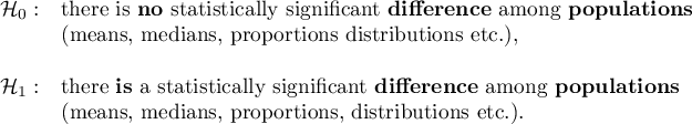 \begin{array}{cl}
\mathcal{H}_0: & \textrm{there is \textbf{no} statistically significant \textbf{difference} among \textbf{populations}}\\
&\textrm{(means, medians, proportions distributions etc.)},\\\\
\mathcal{H}_1: & \textrm{there \textbf{is} a statistically significant  \textbf{difference} among \textbf{populations}}\\
&\textrm{(means, medians, proportions, distributions etc.)}.
\end{array}