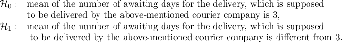 $\begin{array}{cl}
\mathcal{H}_0: & $mean of the number of awaiting days for the delivery, which is supposed$\\
&$to be delivered by the above-mentioned courier company is 3,$\\
\mathcal{H}_1: & $mean of the number of awaiting days for the delivery, which is supposed$\\
&$ to be delivered by the above-mentioned courier company is different from 3.$
\end{array}$