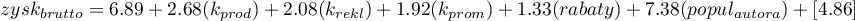 \begin{displaymath}
zysk_{brutto}=6.89+2.68(k_{prod})+2.08(k_{rekl})+1.92(k_{prom})+1.33(rabaty)+7.38(popul_{autora})+[4.86]
\end{displaymath}