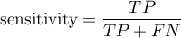 \begin{displaymath}
\textrm{sensitivity}=\frac{TP}{TP+FN}
\end{displaymath}