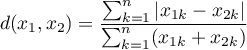 \begin{displaymath}
d(x_1,x_2)=\frac{\sum_{k=1}^n|x_{1k}-x_{2k}|}{\sum_{k=1}^n(x_{1k}+x_{2k})}
\end{displaymath}