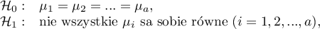 \begin{array}{cl}
\mathcal{H}_0: & \mu_1=\mu_2=...=\mu_a,\\
\mathcal{H}_1: & $nie wszystkie $\mu_i$ są sobie równe $(i=1,2,...,a)$$,
\end{array}