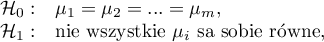 \begin{array}{cl}
\mathcal{H}_0: & \mu_1=\mu_2=...=\mu_m,\\
\mathcal{H}_1: & $nie wszystkie $\mu_i$ są sobie równe,$
\end{array}