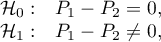 $\begin{array}{cl}
\mathcal{H}_0: & P_1-P_2=0,\\
\mathcal{H}_1: & P_1-P_2\neq 0,
\end{array}$