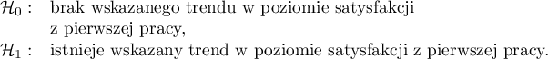 $
\begin{array}{cl}
\mathcal{H}_0: & $brak wskazanego trendu w poziomie satysfakcji $\\
& $z pierwszej pracy,$\\
\mathcal{H}_1: & $istnieje wskazany trend w poziomie satysfakcji z pierwszej pracy.$
\end{array}
$