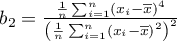 $b_2=\frac{\frac{1}{n}\sum_{i=1}^n\left(x_i-\overline{x}\right)^4}{\left(\frac{1}{n}\sum_{i=1}^n\left(x_i-\overline{x}\right)^2\right)^2}$