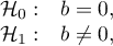 \begin{array}{cl}
\mathcal{H}_0: & b = 0,\\
\mathcal{H}_1: & b \ne 0,
\end{array}