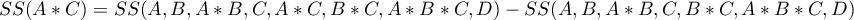 \begin{displaymath}
SS(A*C)=SS(A, B, A*B, C, A*C, B*C, A*B*C, D)-SS(A, B, A*B, C, B*C, A*B*C, D)
\end{displaymath}