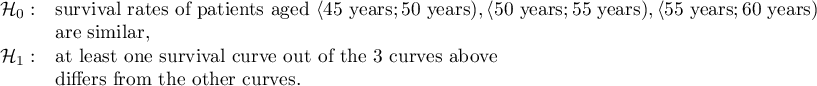 \begin{array}{ll}
\mathcal{H}_0: & $survival rates of patients aged $\langle 45 $ years$; 50 $ years$), \langle 50 $ years$; 55 $ years$), \langle 55 $ years$; 60 $ years$)\\
& $are similar,$\\
\mathcal{H}_1: & $at least one survival curve out of the 3 curves above$\\
& $differs from the other curves.$\\
\end{array}