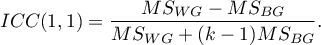 \begin{displaymath}
ICC(1,1)=\frac{MS_{WG}-MS_{BG}}{MS_{WG}+(k-1)MS_{BG}}.
\end{displaymath}