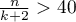 $\frac{n}{k+2}>40$