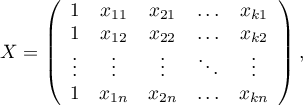 
$
X=\left( \begin{array}{ccccc}
1 & x_{11} & x_{21} & \ldots & x_{k1}\\
1 & x_{12} & x_{22} & \ldots & x_{k2}\\
\vdots & \vdots & \vdots & \ddots & \vdots\\
1 & x_{1n} & x_{2n} & \ldots & x_{kn}
\end{array}\right),
$
