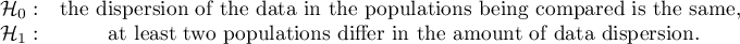 \begin{array}{cc}
\mathcal{H}_0: & $the dispersion of the data in the populations being compared is the same, $\\
\mathcal{H}_1: & $at least two populations differ in the amount of data dispersion$.
\end{array}