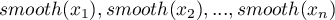 $smooth(x_1),smooth(x_2),...,smooth(x_n)$