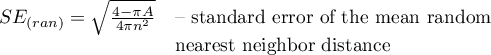 \begin{array}{cl}
SE_{(ran)} = \sqrt{\frac{4-\pi A}{4\pi n^2}} & \textrm{-- standard error of the mean random}\\
&\textrm{nearest neighbor distance }
\end{array}