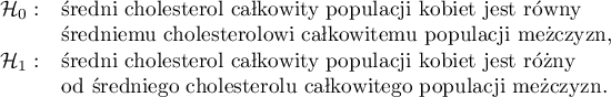 
$
\begin{array}{cl}
\mathcal{H}_0: & $średni cholesterol całkowity populacji kobiet jest równy$\\
&$średniemu cholesterolowi całkowitemu populacji mężczyzn,$\\
\mathcal{H}_1: & $średni cholesterol całkowity populacji kobiet jest różny$ \\
&$od średniego cholesterolu całkowitego populacji mężczyzn.$
\end{array}
$
