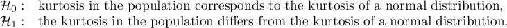\begin{array}{cl}
\mathcal{H}_0: & $kurtosis in the population corresponds to the kurtosis of a normal distribution,$\\
\mathcal{H}_1: & $the kurtosis in the population differs from the kurtosis of a normal distribution.$
\end{array}